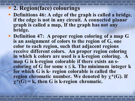  2. Region(face) colourings  Definitions 46: A edge of the graph is called a bridge, if the edge is not in any circuit. A connected planar graph is called.