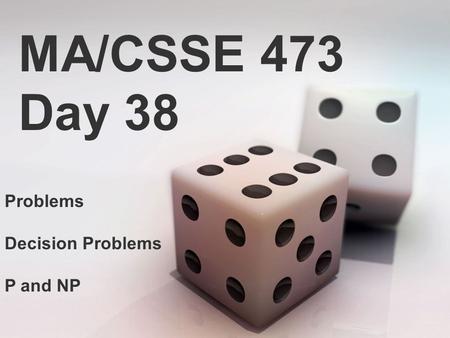 MA/CSSE 473 Day 38 Problems Decision Problems P and NP.