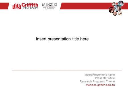 Insert presentation title here Insert Presenter’s name Presenter’s title Research Program / Theme menzies.griffith.edu.au.