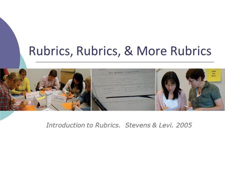 Rubrics, Rubrics, & More Rubrics Introduction to Rubrics. Stevens & Levi. 2005.