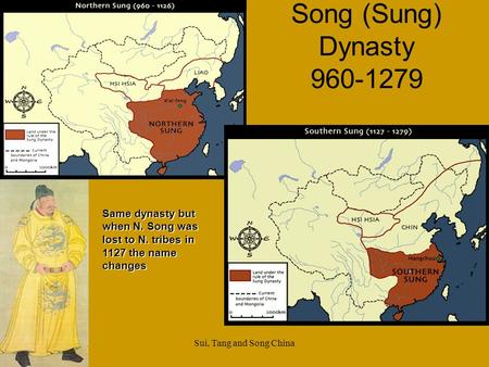 Song (Sung) Dynasty 960-1279 Same dynasty but when N. Song was lost to N. tribes in 1127 the name changes Sui, Tang and Song China.