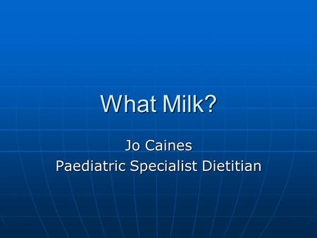 What Milk? Jo Caines Paediatric Specialist Dietitian.