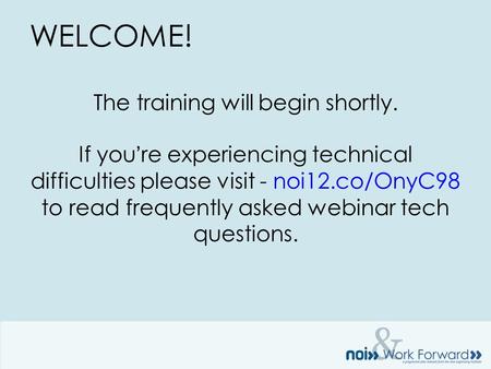 & WELCOME! The training will begin shortly. If you’re experiencing technical difficulties please visit - noi12.co/OnyC98 to read frequently asked webinar.