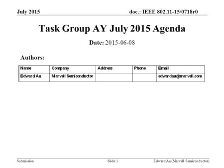 Doc.: IEEE 802.11-15/0718r0 Submission July 2015 Edward Au (Marvell Semiconductor)Slide 1 Task Group AY July 2015 Agenda Date: 2015-06-08 Authors: