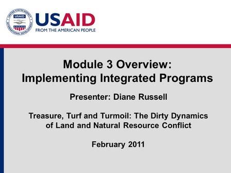 Module 3 Overview: Implementing Integrated Programs Presenter: Diane Russell Treasure, Turf and Turmoil: The Dirty Dynamics of Land and Natural Resource.