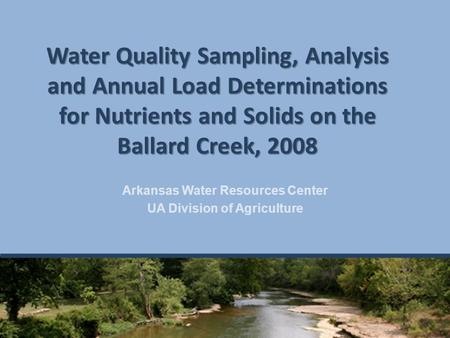 Water Quality Sampling, Analysis and Annual Load Determinations for Nutrients and Solids on the Ballard Creek, 2008 Arkansas Water Resources Center UA.