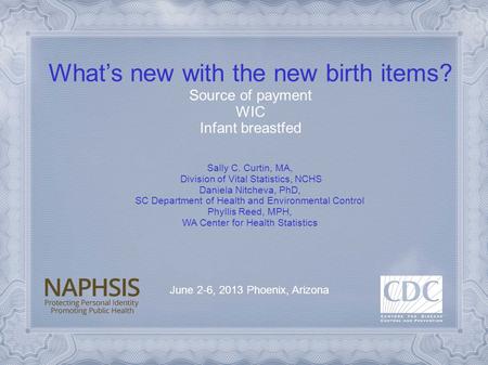 What’s new with the new birth items? Source of payment WIC Infant breastfed June 2-6, 2013 Phoenix, Arizona Sally C. Curtin, MA, Division of Vital Statistics,
