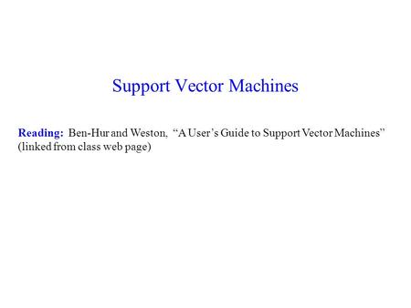 Support Vector Machines Reading: Ben-Hur and Weston, “A User’s Guide to Support Vector Machines” (linked from class web page)