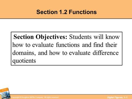 Section 1.2 Functions Copyright © Houghton Mifflin Company. All rights reserved. Digital Figures, 1–1 Section Objectives: Students will know how to evaluate.