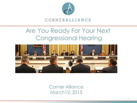 1 Are You Ready For Your Next Congressional Hearing Corner Alliance March12, 2015.
