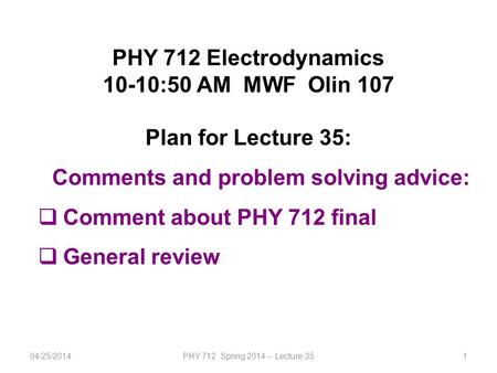1 PHY 712 Electrodynamics 10-10:50 AM MWF Olin 107 Plan for Lecture 35: Comments and problem solving advice:  Comment about PHY 712 final  General review.
