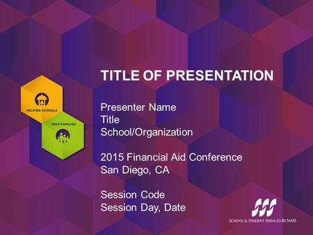 TITLE OF PRESENTATION Presenter Name Title School/Organization 2015 Financial Aid Conference San Diego, CA Session Code Session Day, Date.