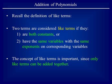 Addition of Polynomials Two terms are considered like terms if they: 1) are both constants, or 2) have the same variables with the same exponents on corresponding.