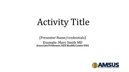 Activity Title (Presenter Name/credentials) Example: Mary Smith MD Associate Professor, USA Health Center USA.