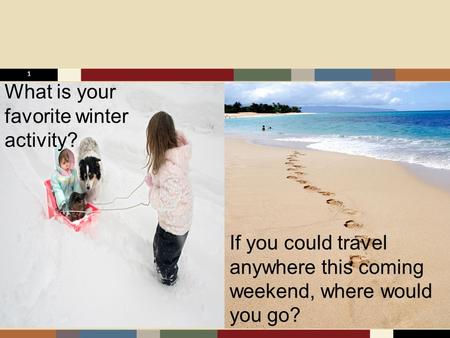 Warm-up Question 1 What is your favorite winter activity? If you could travel anywhere this coming weekend, where would you go?