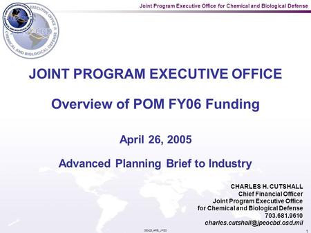 Joint Program Executive Office for Chemical and Biological Defense 050425_APBI_JPEO 1 JOINT PROGRAM EXECUTIVE OFFICE Overview of POM FY06 Funding April.
