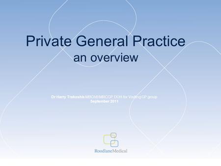 Private General Practice an overview Dr Harry Trakoshis MBChB MRCGP DOH for Visiting GP group September 2011.