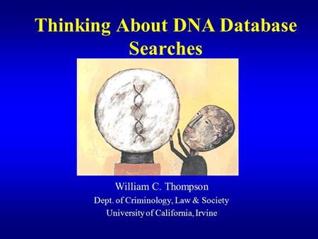 Thinking About DNA Database Searches William C. Thompson Dept. of Criminology, Law & Society University of California, Irvine.