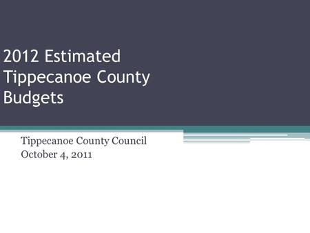 2012 Estimated Tippecanoe County Budgets Tippecanoe County Council October 4, 2011.