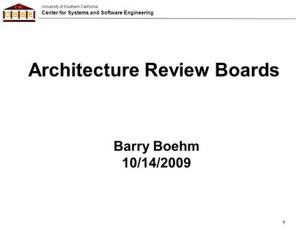 University of Southern California Center for Systems and Software Engineering 1 Architecture Review Boards Barry Boehm 10/14/2009.