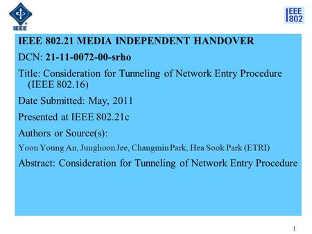 1 IEEE 802.21 MEDIA INDEPENDENT HANDOVER DCN: 21-11-0072-00-srho Title: Consideration for Tunneling of Network Entry Procedure (IEEE 802.16) Date Submitted: