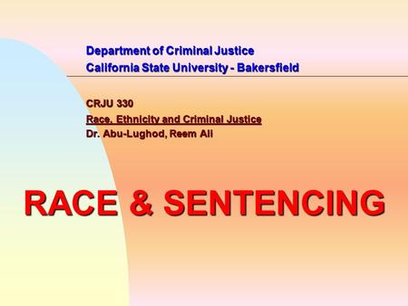 Department of Criminal Justice California State University - Bakersfield CRJU 330 Race, Ethnicity and Criminal Justice Dr. Abu-Lughod, Reem Ali RACE &