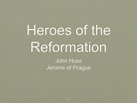 1 Heroes of the Reformation John Huss Jerome of Prague John Huss Jerome of Prague.