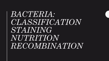 Bacteria: classification staining Nutrition recombination