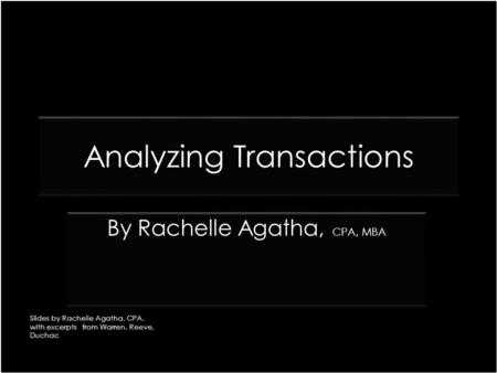 Analyzing Transactions CPA, MBA By Rachelle Agatha, CPA, MBA Slides by Rachelle Agatha, CPA, with excerpts from Warren, Reeve, Duchac.
