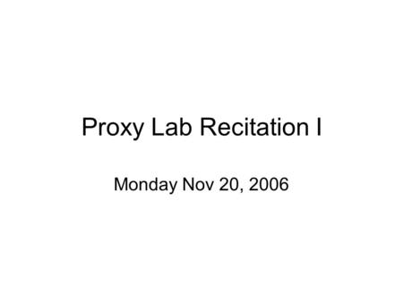 Proxy Lab Recitation I Monday Nov 20, 2006.