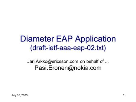 July 16, 20031 Diameter EAP Application (draft-ietf-aaa-eap-02.txt) on behalf of...