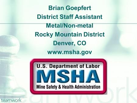 Brian Goepfert District Staff Assistant Metal/Non-metal Rocky Mountain District Denver, CO www.msha.gov.