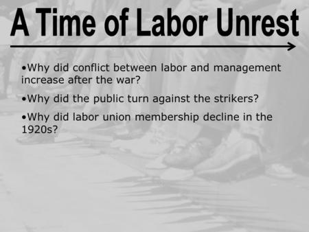 A Time of Labor Unrest Why did conflict between labor and management increase after the war? Why did the public turn against the strikers? Why did labor.