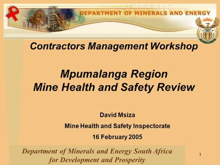 1 Contractors Management Workshop Mpumalanga Region Mine Health and Safety Review Department of Minerals and Energy South Africa for Development and Prosperity.