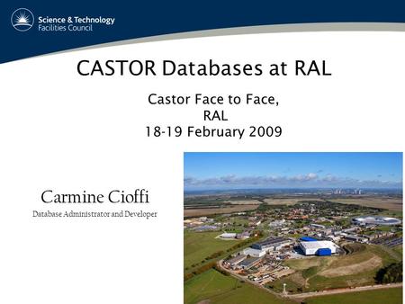 CASTOR Databases at RAL Carmine Cioffi Database Administrator and Developer Castor Face to Face, RAL 18-19 February 2009.