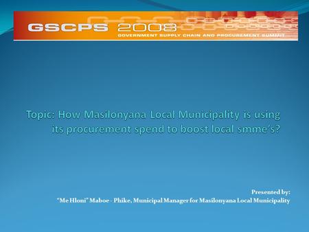 Presented by: “Me Hloni” Maboe - Phike, Municipal Manager for Masilonyana Local Municipality.