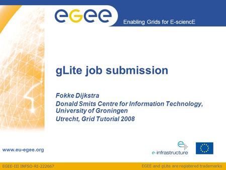 EGEE-III INFSO-RI-222667 Enabling Grids for E-sciencE www.eu-egee.org EGEE and gLite are registered trademarks gLite job submission Fokke Dijkstra Donald.