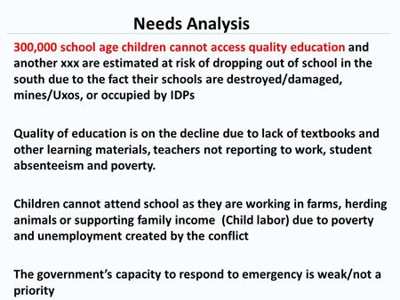 Needs Analysis 300,000 school age children cannot access quality education and another xxx are estimated at risk of dropping out of school in the south.