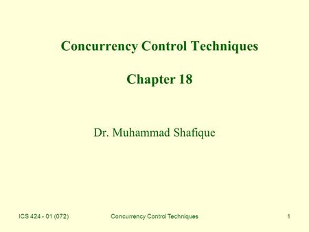 ICS 424 - 01 (072)Concurrency Control Techniques1 Concurrency Control Techniques Chapter 18 Dr. Muhammad Shafique.
