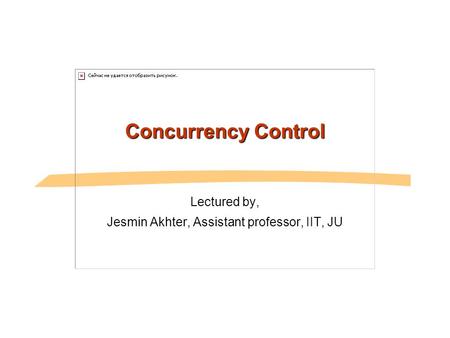 Concurrency Control Lectured by, Jesmin Akhter, Assistant professor, IIT, JU.