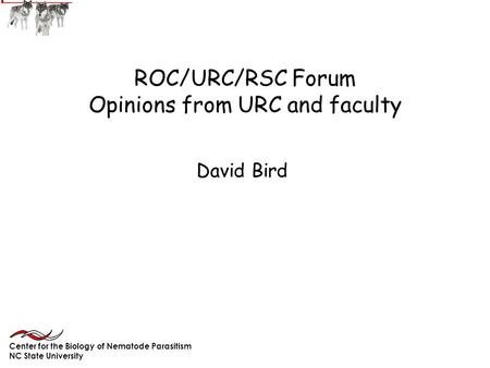 ROC/URC/RSC Forum Opinions from URC and faculty David Bird Center for the Biology of Nematode Parasitism NC State University.