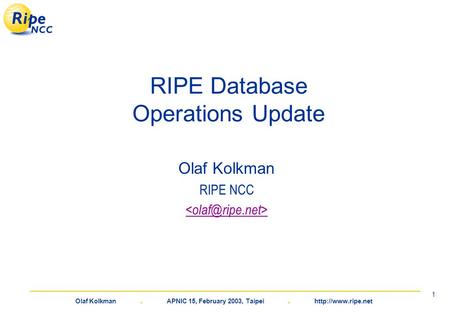 Olaf Kolkman. APNIC 15, February 2003, Taipei.  1 RIPE Database Operations Update Olaf Kolkman RIPE NCC.