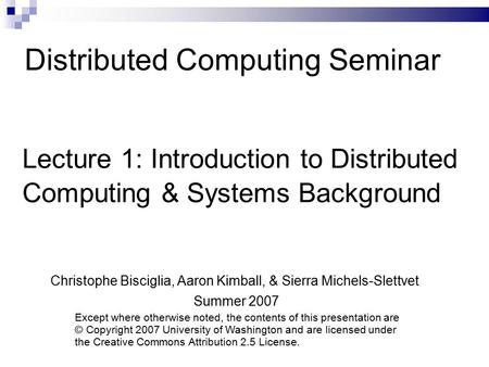 Distributed Computing Seminar Lecture 1: Introduction to Distributed Computing & Systems Background Christophe Bisciglia, Aaron Kimball, & Sierra Michels-Slettvet.