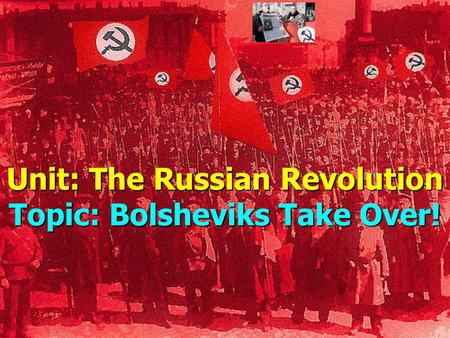 Unit: The Russian Revolution Topic: Bolsheviks Take Over!
