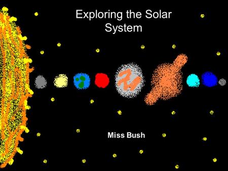 Exploring the Solar System By Miss Bush Exploring the Solar System.