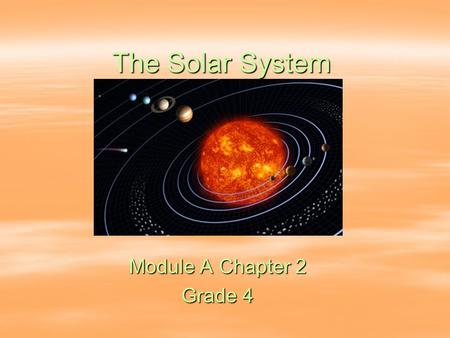 The Solar System Module A Chapter 2 Grade 4. The Sun Center of the universe Has the greatest mass Largest, brightest and hottest object in the solar system.