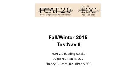 Fall/Winter 2015 TestNav 8 FCAT 2.0 Reading Retake Algebra 1 Retake EOC Biology 1, Civics, U.S. History EOC.