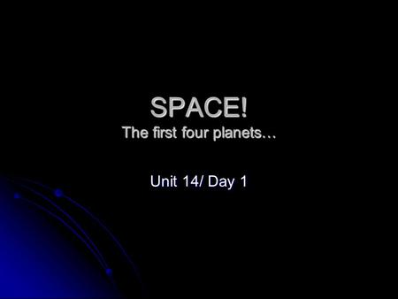 SPACE! The first four planets… Unit 14/ Day 1. Terrestrial Planets The inner planets; highly dense and rocky planets nearest to the sun; Mercury, Venus,