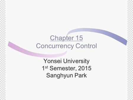 Chapter 15 Concurrency Control Yonsei University 1 st Semester, 2015 Sanghyun Park.