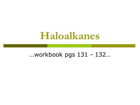 Haloalkanes …workbook pgs 131 - 132….